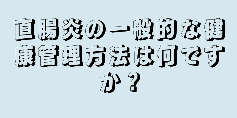 直腸炎の一般的な健康管理方法は何ですか？