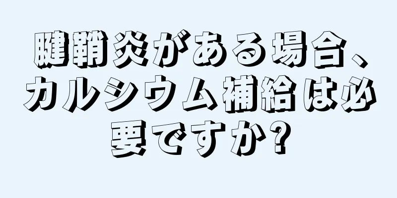 腱鞘炎がある場合、カルシウム補給は必要ですか?