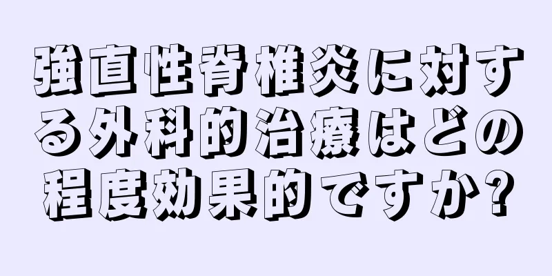 強直性脊椎炎に対する外科的治療はどの程度効果的ですか?