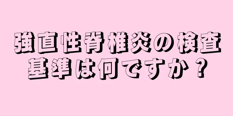 強直性脊椎炎の検査基準は何ですか？