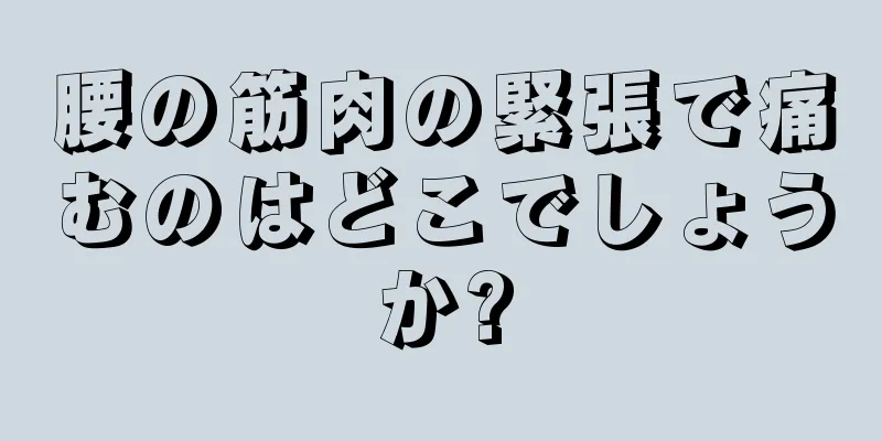 腰の筋肉の緊張で痛むのはどこでしょうか?