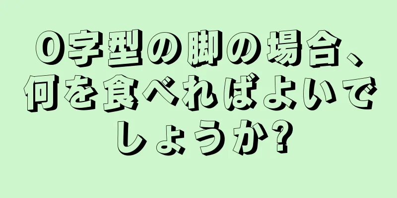 O字型の脚の場合、何を食べればよいでしょうか?