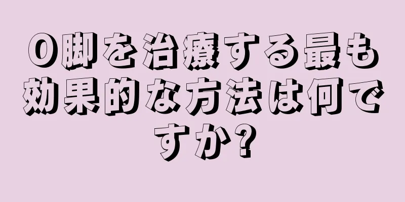 O脚を治療する最も効果的な方法は何ですか?