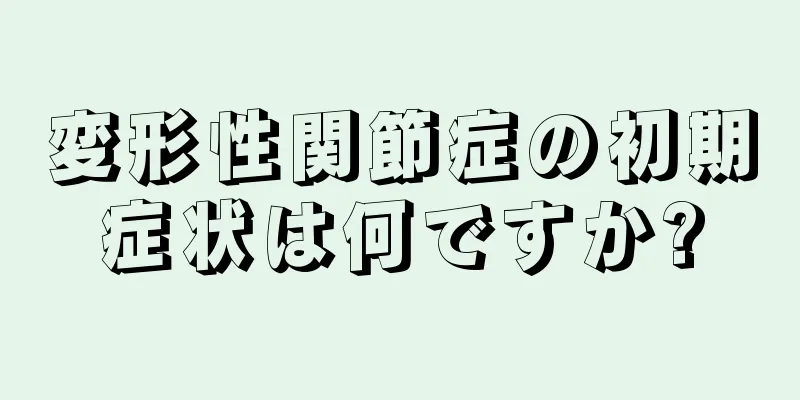 変形性関節症の初期症状は何ですか?