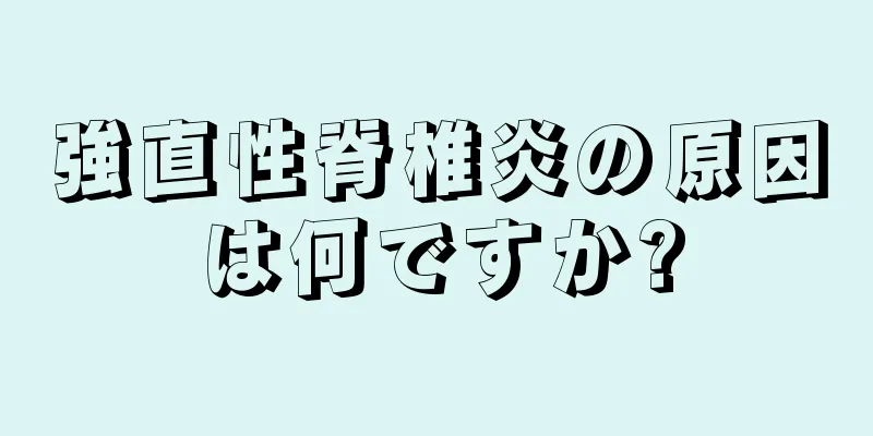 強直性脊椎炎の原因は何ですか?