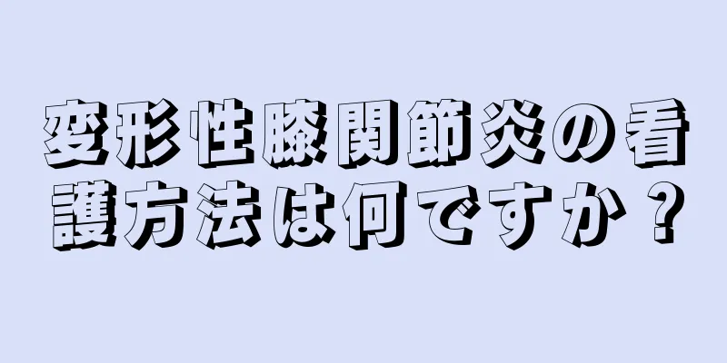 変形性膝関節炎の看護方法は何ですか？