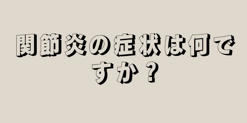 関節炎の症状は何ですか？
