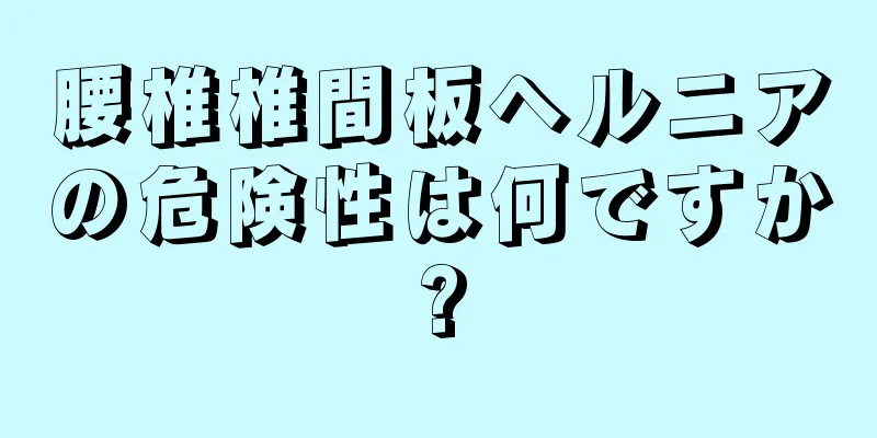 腰椎椎間板ヘルニアの危険性は何ですか?