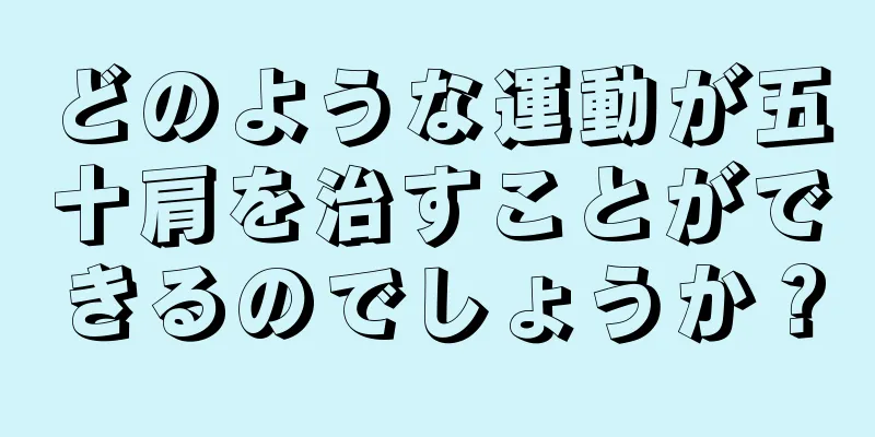 どのような運動が五十肩を治すことができるのでしょうか？