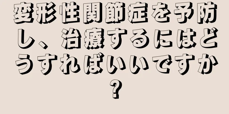 変形性関節症を予防し、治療するにはどうすればいいですか?
