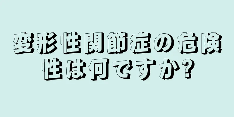 変形性関節症の危険性は何ですか?