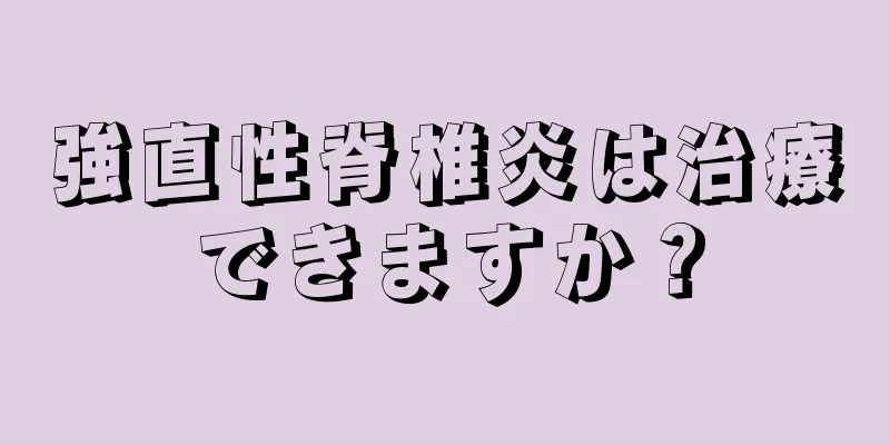 強直性脊椎炎は治療できますか？