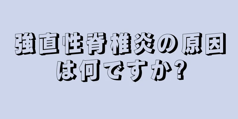 強直性脊椎炎の原因は何ですか?