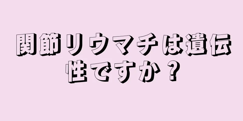関節リウマチは遺伝性ですか？