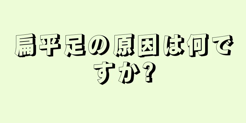 扁平足の原因は何ですか?