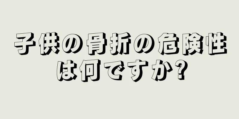 子供の骨折の危険性は何ですか?