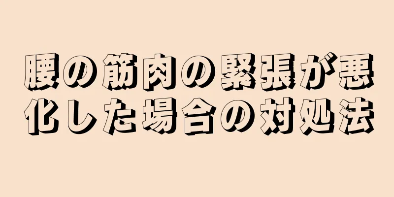 腰の筋肉の緊張が悪化した場合の対処法