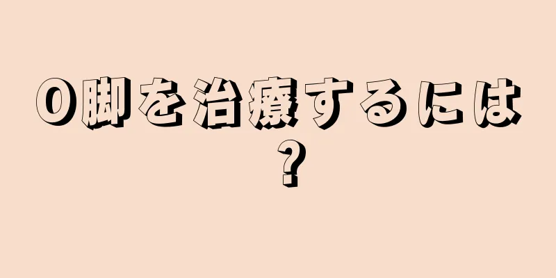 O脚を治療するには？