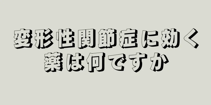 変形性関節症に効く薬は何ですか