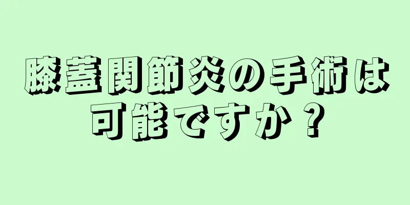 膝蓋関節炎の手術は可能ですか？