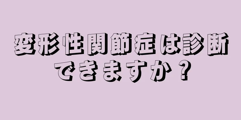 変形性関節症は診断できますか？