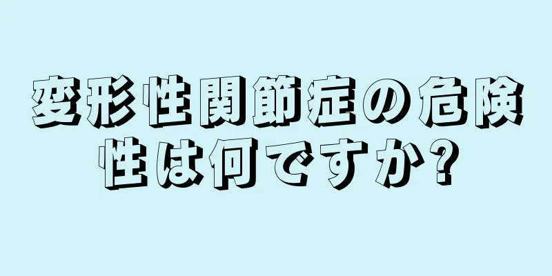 変形性関節症の危険性は何ですか?