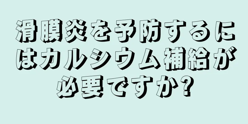 滑膜炎を予防するにはカルシウム補給が必要ですか?