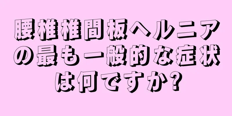 腰椎椎間板ヘルニアの最も一般的な症状は何ですか?