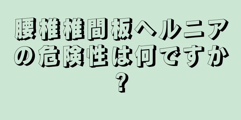 腰椎椎間板ヘルニアの危険性は何ですか?