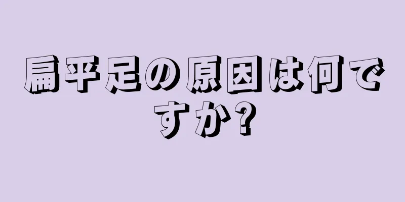 扁平足の原因は何ですか?