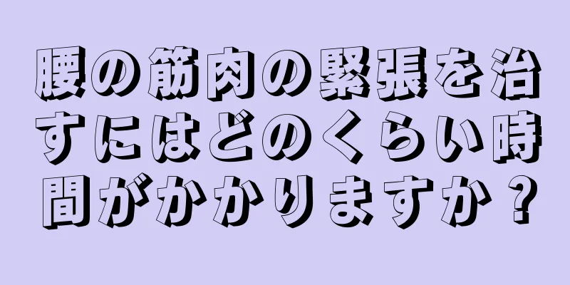 腰の筋肉の緊張を治すにはどのくらい時間がかかりますか？