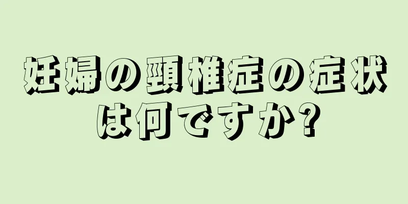 妊婦の頸椎症の症状は何ですか?