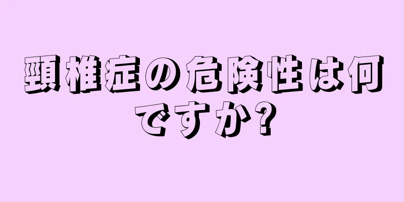 頸椎症の危険性は何ですか?