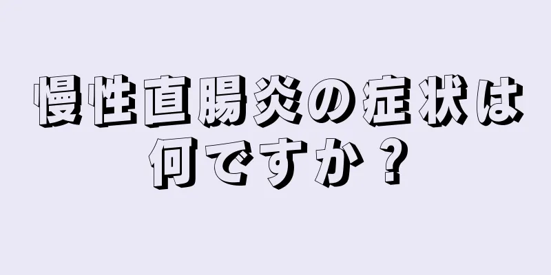 慢性直腸炎の症状は何ですか？