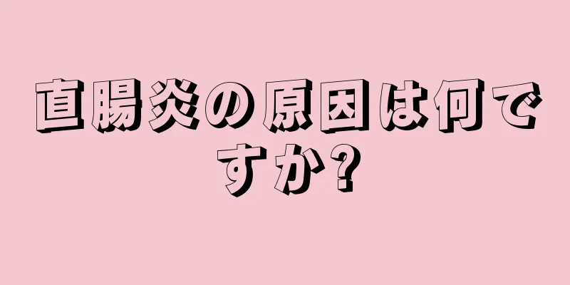 直腸炎の原因は何ですか?