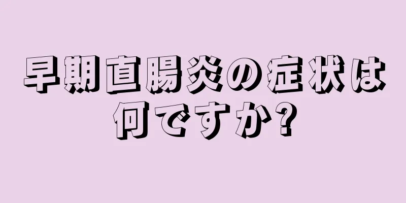 早期直腸炎の症状は何ですか?