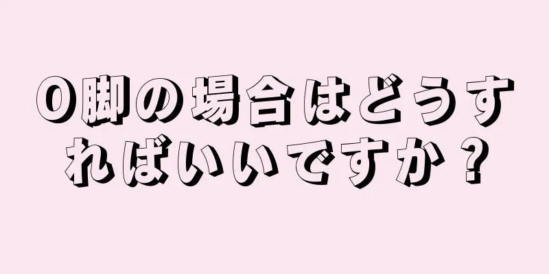O脚の場合はどうすればいいですか？