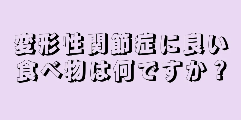 変形性関節症に良い食べ物は何ですか？