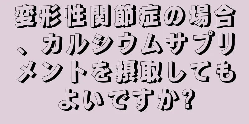 変形性関節症の場合、カルシウムサプリメントを摂取してもよいですか?