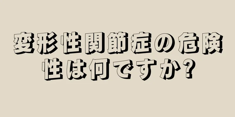 変形性関節症の危険性は何ですか?