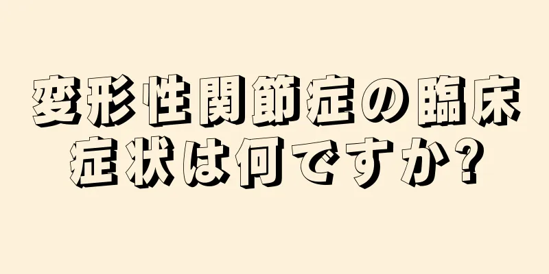 変形性関節症の臨床症状は何ですか?
