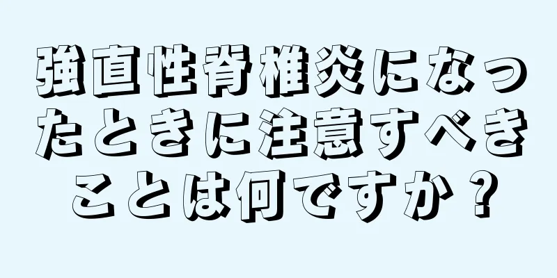 強直性脊椎炎になったときに注意すべきことは何ですか？