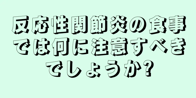 反応性関節炎の食事では何に注意すべきでしょうか?