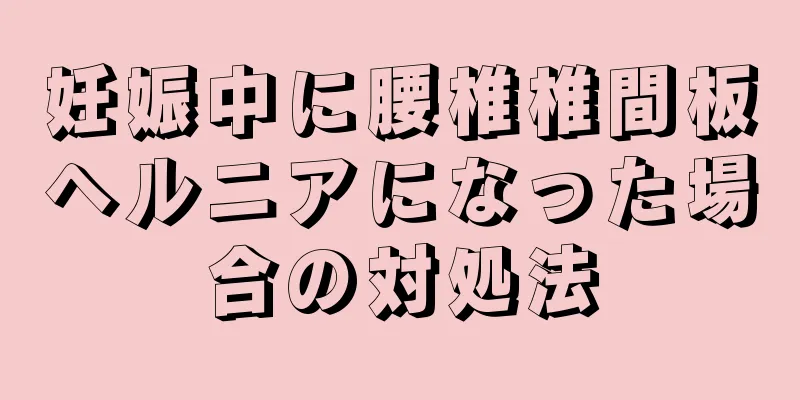 妊娠中に腰椎椎間板ヘルニアになった場合の対処法