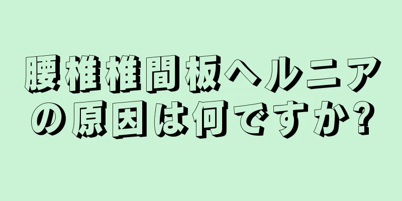 腰椎椎間板ヘルニアの原因は何ですか?
