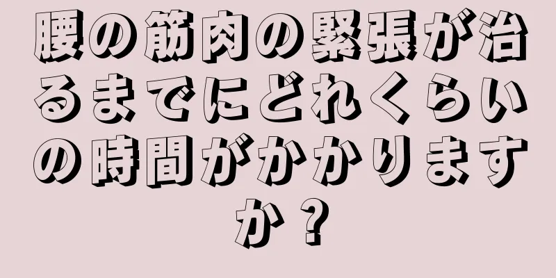 腰の筋肉の緊張が治るまでにどれくらいの時間がかかりますか？