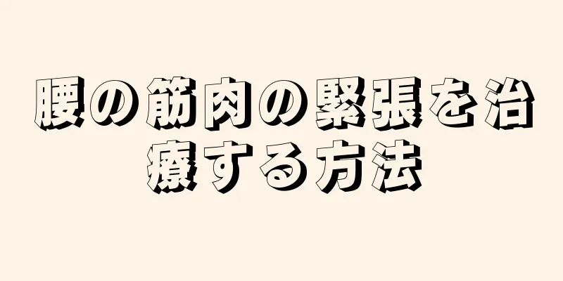 腰の筋肉の緊張を治療する方法