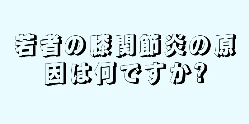 若者の膝関節炎の原因は何ですか?