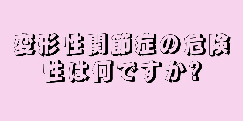 変形性関節症の危険性は何ですか?