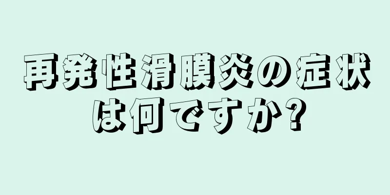 再発性滑膜炎の症状は何ですか?